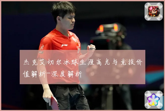 杰克艾切尔冰球生涯高光与竞技价值解析-深度解析