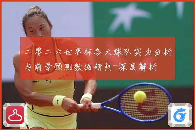 二零二六世界杯各大球队实力分析与前景预测数据研判-深度解析