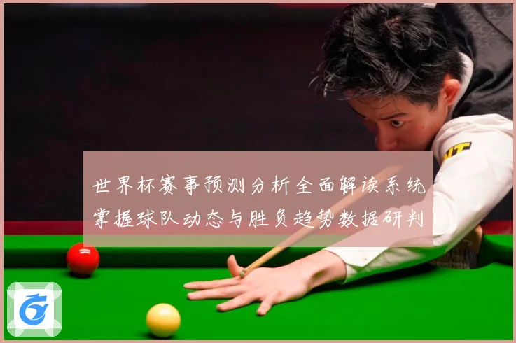 世界杯赛事预测分析全面解读系统掌握球队动态与胜负趋势数据研判-深度解析