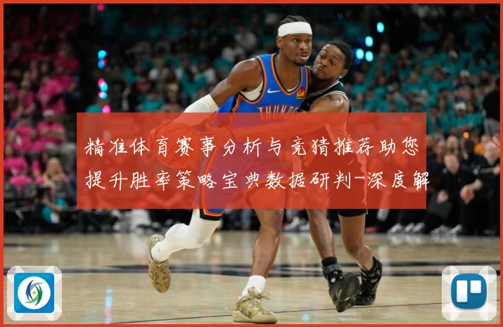 精准体育赛事分析与竞猜推荐助您提升胜率策略宝典数据研判-深度解析