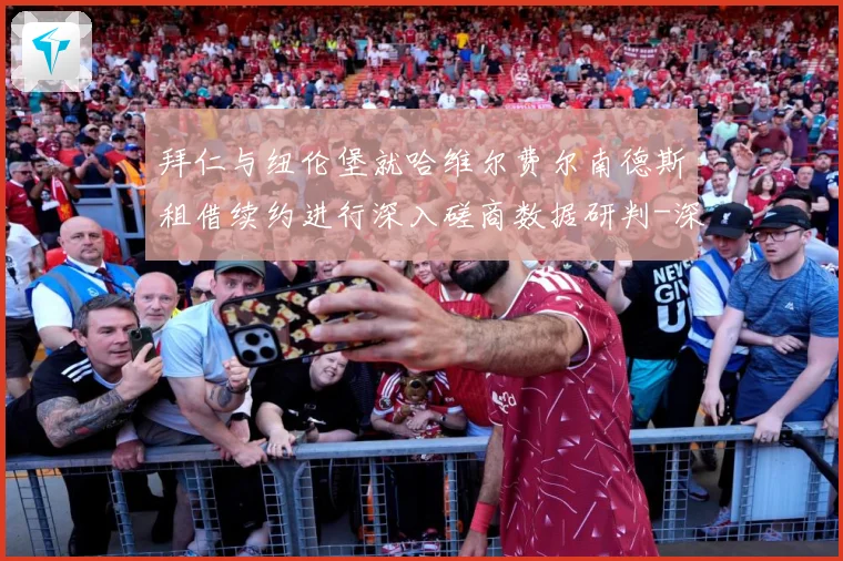 拜仁与纽伦堡就哈维尔费尔南德斯租借续约进行深入磋商数据研判-深度解析