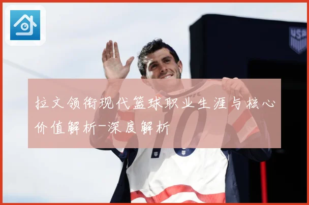 拉文领衔现代篮球职业生涯与核心价值解析-深度解析
