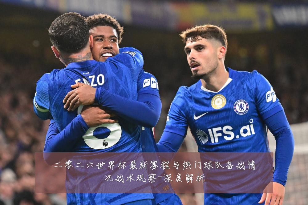 二零二六世界杯最新赛程与热门球队备战情况战术观察-深度解析