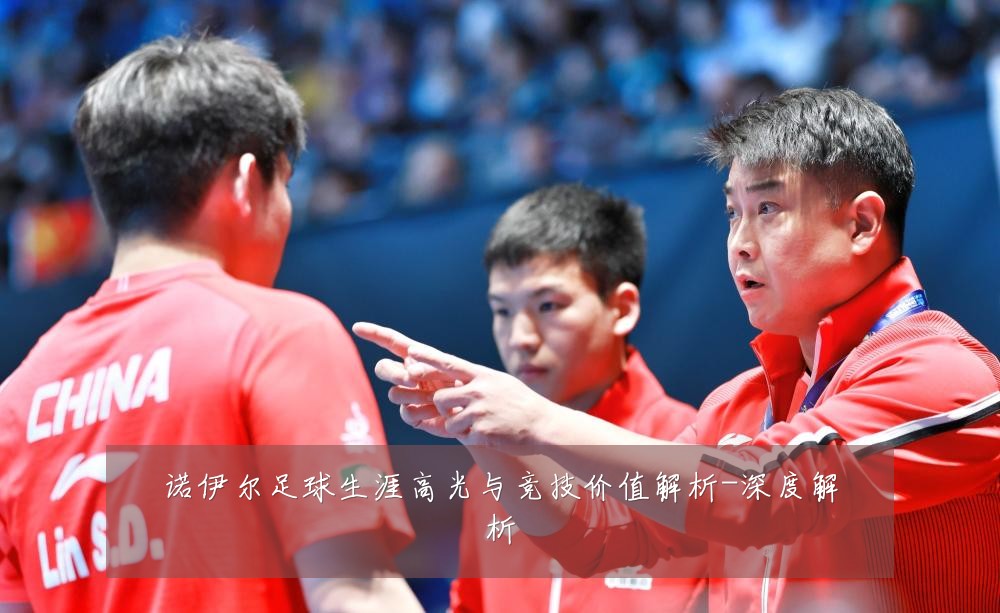 诺伊尔足球生涯高光与竞技价值解析-深度解析