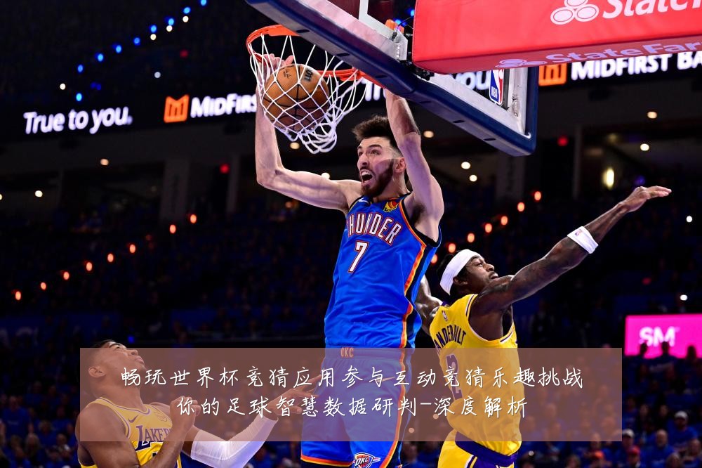 畅玩世界杯竞猜应用参与互动竞猜乐趣挑战你的足球智慧数据研判-深度解析