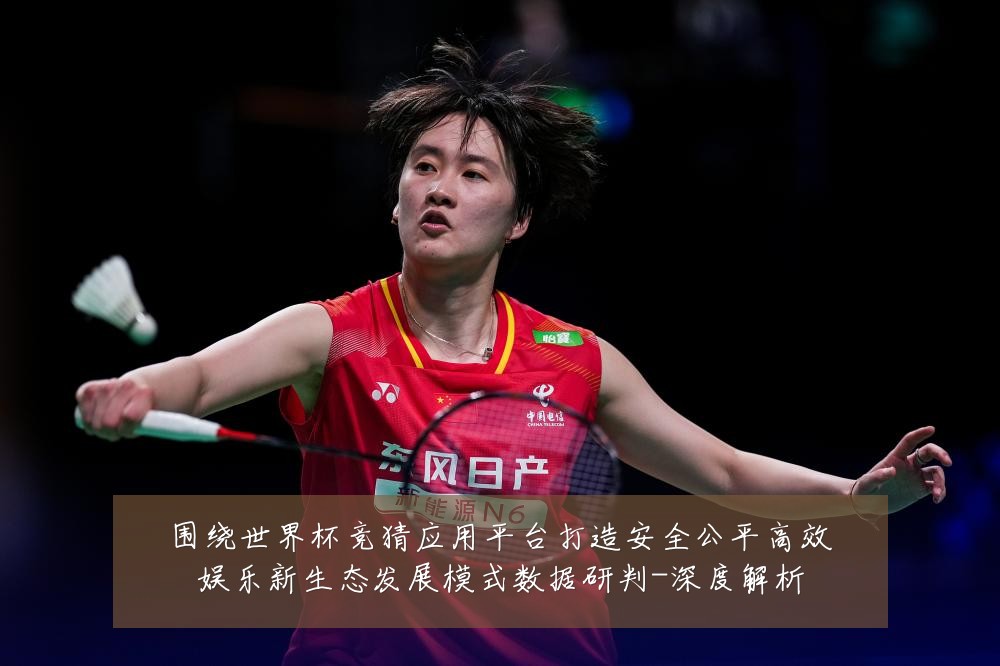 围绕世界杯竞猜应用平台打造安全公平高效娱乐新生态发展模式数据研判-深度解析