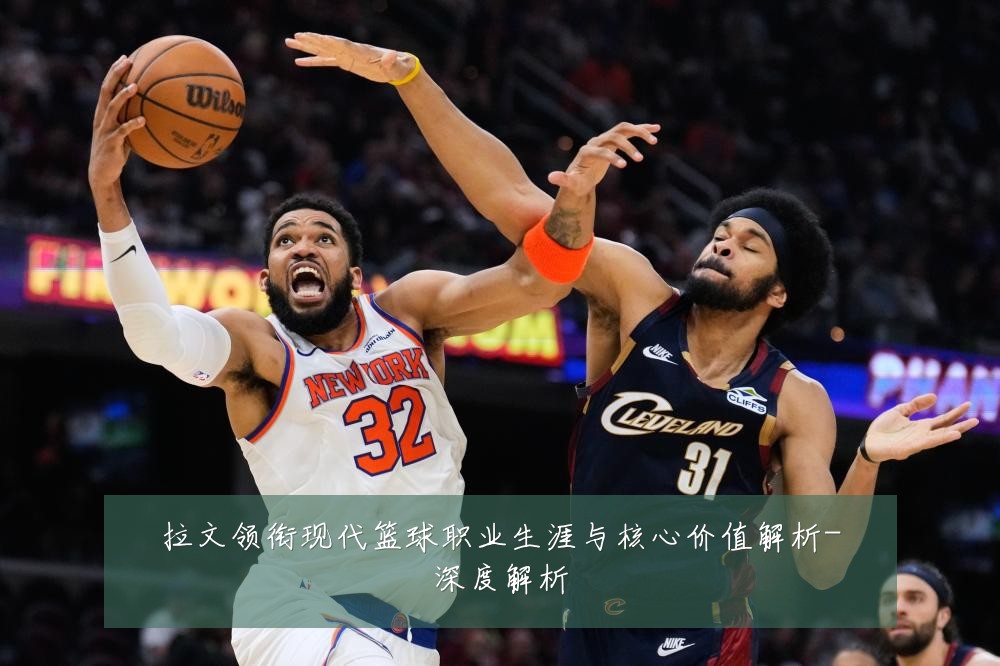 拉文领衔现代篮球职业生涯与核心价值解析-深度解析