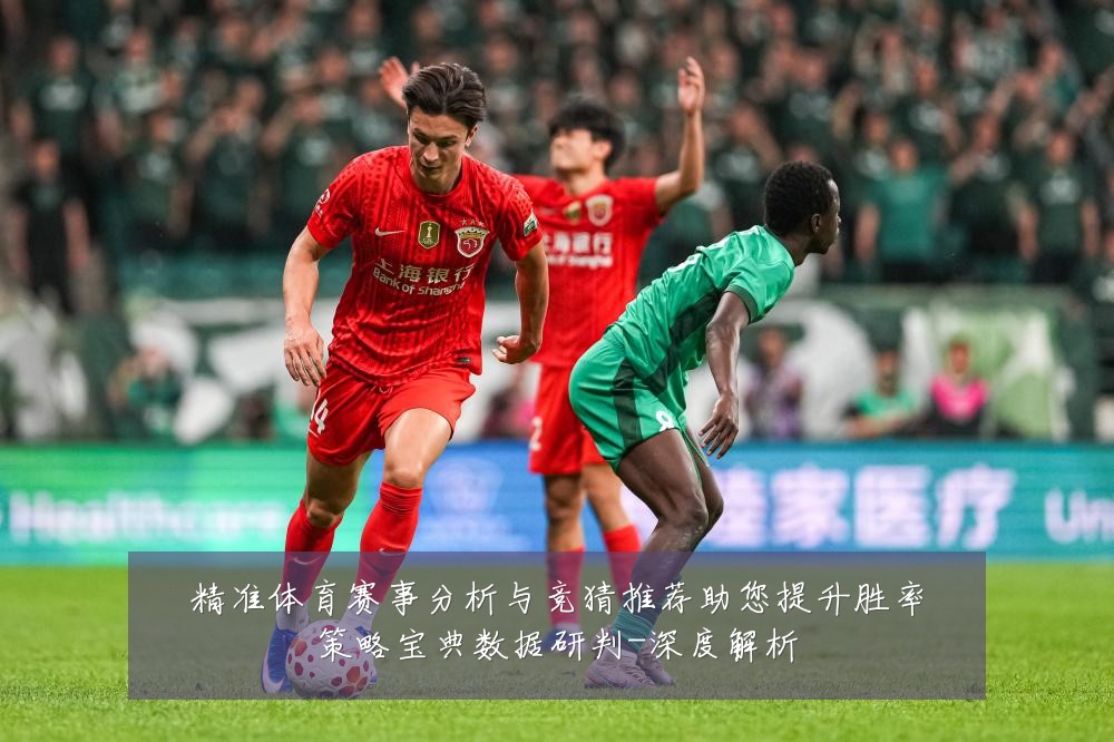 精准体育赛事分析与竞猜推荐助您提升胜率策略宝典数据研判-深度解析